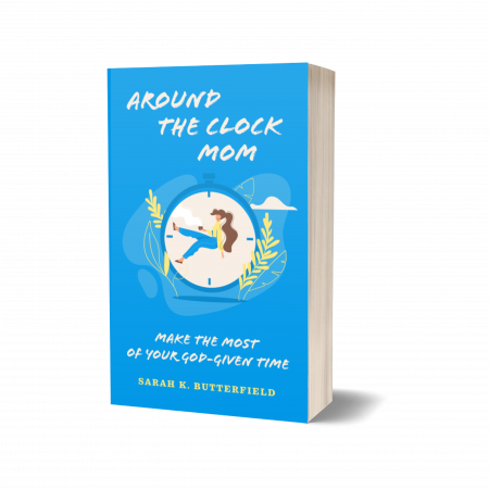 Around the Clock Mom: Make the Most of Your God-Given Time